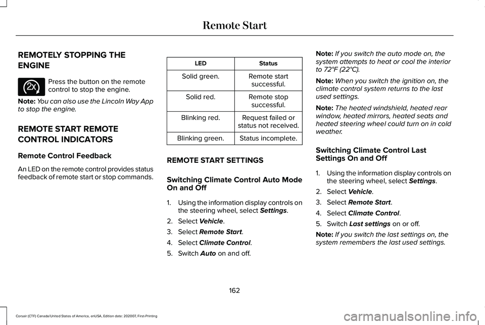 LINCOLN CORSAIR 2021 Owners Manual REMOTELY STOPPING THE
ENGINE
Press the button on the remote
control to stop the engine.
Note: You can also use the Lincoln Way App
to stop the engine.
REMOTE START REMOTE
CONTROL INDICATORS
Remote Con LINCOLN CORSAIR 2021 Owners Manual REMOTELY STOPPING THE
ENGINE
Press the button on the remote
control to stop the engine.
Note: You can also use the Lincoln Way App
to stop the engine.
REMOTE START REMOTE
CONTROL INDICATORS
Remote Con