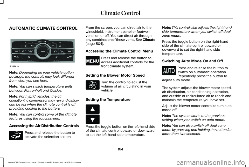 LINCOLN CORSAIR 2021 Owners Manual AUTOMATIC CLIMATE CONTROL
Note:
Depending on your vehicle option
package, the controls may look different
from what you see here.
Note: You can switch temperature units
between Fahrenheit and Celsius. LINCOLN CORSAIR 2021 Owners Manual AUTOMATIC CLIMATE CONTROL
Note:
Depending on your vehicle option
package, the controls may look different
from what you see here.
Note: You can switch temperature units
between Fahrenheit and Celsius.