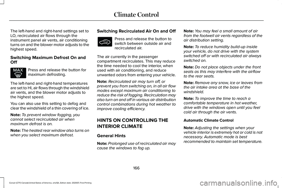 LINCOLN CORSAIR 2021 Owners Manual The left-hand and right-hand settings set to
LO, recirculated air flows through the
instrument panel air vents, air conditioning
turns on and the blower motor adjusts to the
highest speed.
Switching M LINCOLN CORSAIR 2021 Owners Manual The left-hand and right-hand settings set to
LO, recirculated air flows through the
instrument panel air vents, air conditioning
turns on and the blower motor adjusts to the
highest speed.
Switching M