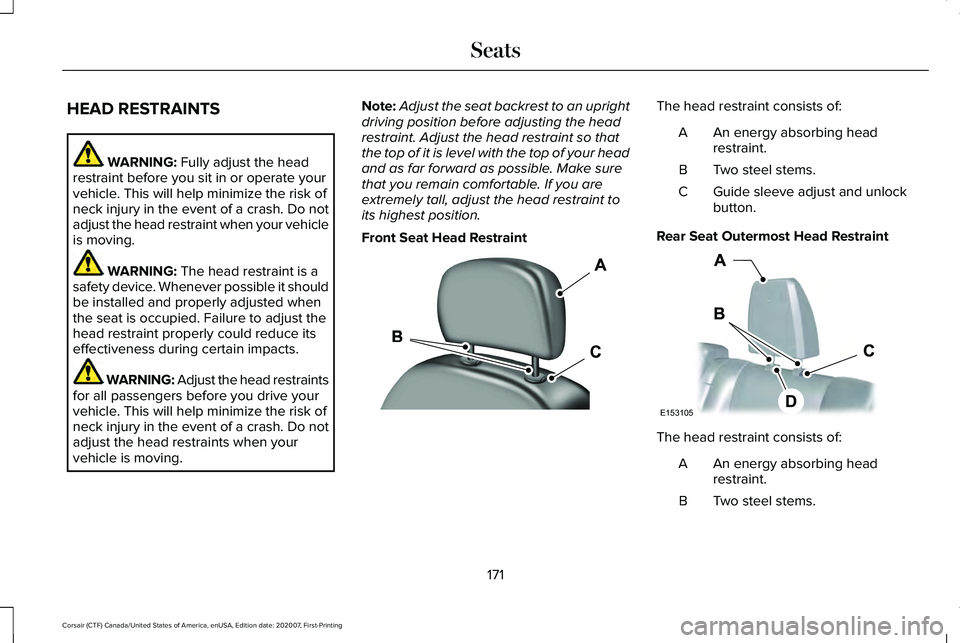 LINCOLN CORSAIR 2021 Owners Manual HEAD RESTRAINTS
WARNING: Fully adjust the head
restraint before you sit in or operate your
vehicle. This will help minimize the risk of
neck injury in the event of a crash. Do not
adjust the head rest LINCOLN CORSAIR 2021 Owners Manual HEAD RESTRAINTS
WARNING: Fully adjust the head
restraint before you sit in or operate your
vehicle. This will help minimize the risk of
neck injury in the event of a crash. Do not
adjust the head rest