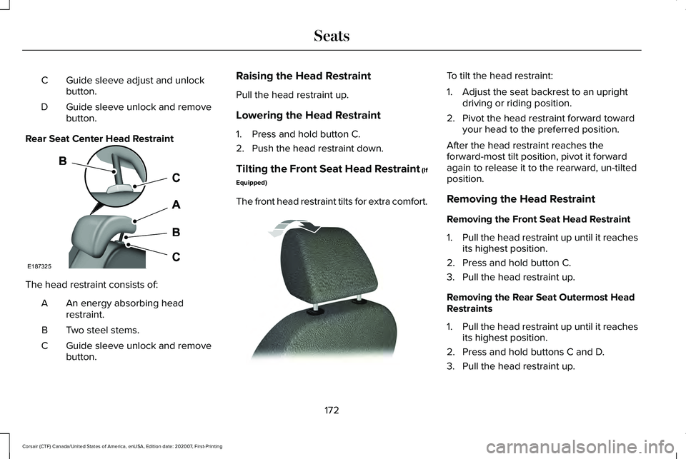 LINCOLN CORSAIR 2021 Owners Manual Guide sleeve adjust and unlock
button.
C
Guide sleeve unlock and remove
button.
D
Rear Seat Center Head Restraint The head restraint consists of:
An energy absorbing head
restraint.
A
Two steel stems. LINCOLN CORSAIR 2021 Owners Manual Guide sleeve adjust and unlock
button.
C
Guide sleeve unlock and remove
button.
D
Rear Seat Center Head Restraint The head restraint consists of:
An energy absorbing head
restraint.
A
Two steel stems.