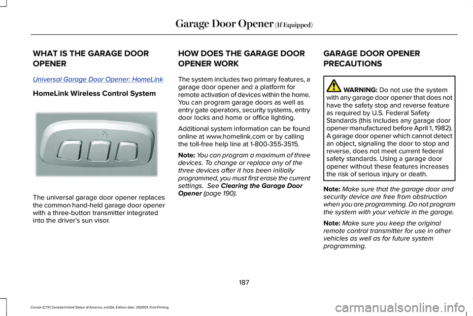 LINCOLN CORSAIR 2021 Owners Manual WHAT IS THE GARAGE DOOR
OPENER
Universal Garage Door Opener: HomeLink
HomeLink Wireless Control System
The universal garage door opener replaces
the common hand-held garage door opener
with a three-bu LINCOLN CORSAIR 2021 Owners Manual WHAT IS THE GARAGE DOOR
OPENER
Universal Garage Door Opener: HomeLink
HomeLink Wireless Control System
The universal garage door opener replaces
the common hand-held garage door opener
with a three-bu