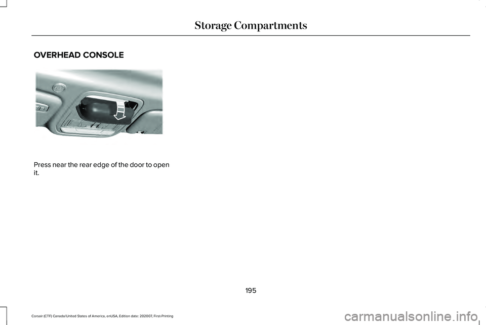 LINCOLN CORSAIR 2021 Owners Manual OVERHEAD CONSOLE
Press near the rear edge of the door to open
it.
195
Corsair (CTF) Canada/United States of America, enUSA, Edition date: 202007, First-Printing Storage CompartmentsE307323 LINCOLN CORSAIR 2021 Owners Manual OVERHEAD CONSOLE
Press near the rear edge of the door to open
it.
195
Corsair (CTF) Canada/United States of America, enUSA, Edition date: 202007, First-Printing Storage CompartmentsE307323