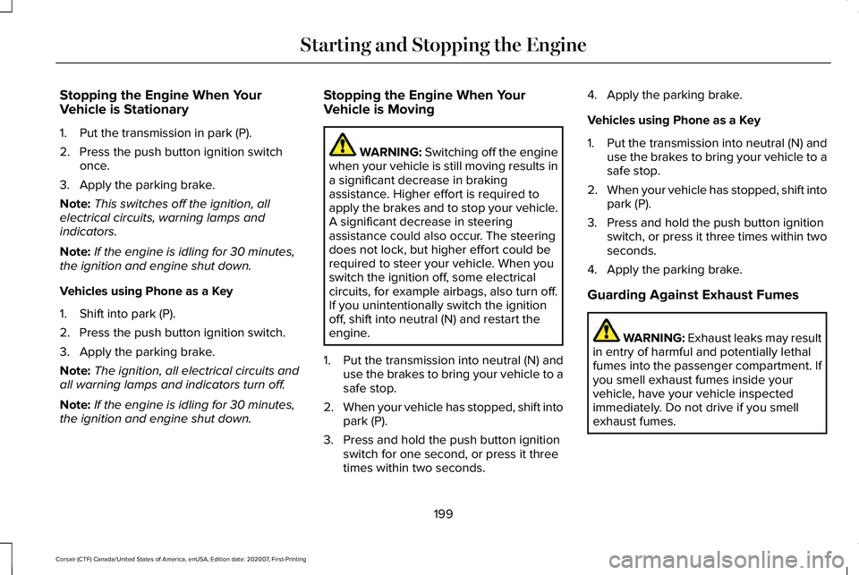 LINCOLN CORSAIR 2021 Owners Manual Stopping the Engine When Your
Vehicle is Stationary
1. Put the transmission in park (P).
2. Press the push button ignition switch
once.
3. Apply the parking brake.
Note: This switches off the ignition LINCOLN CORSAIR 2021 Owners Manual Stopping the Engine When Your
Vehicle is Stationary
1. Put the transmission in park (P).
2. Press the push button ignition switch
once.
3. Apply the parking brake.
Note: This switches off the ignition