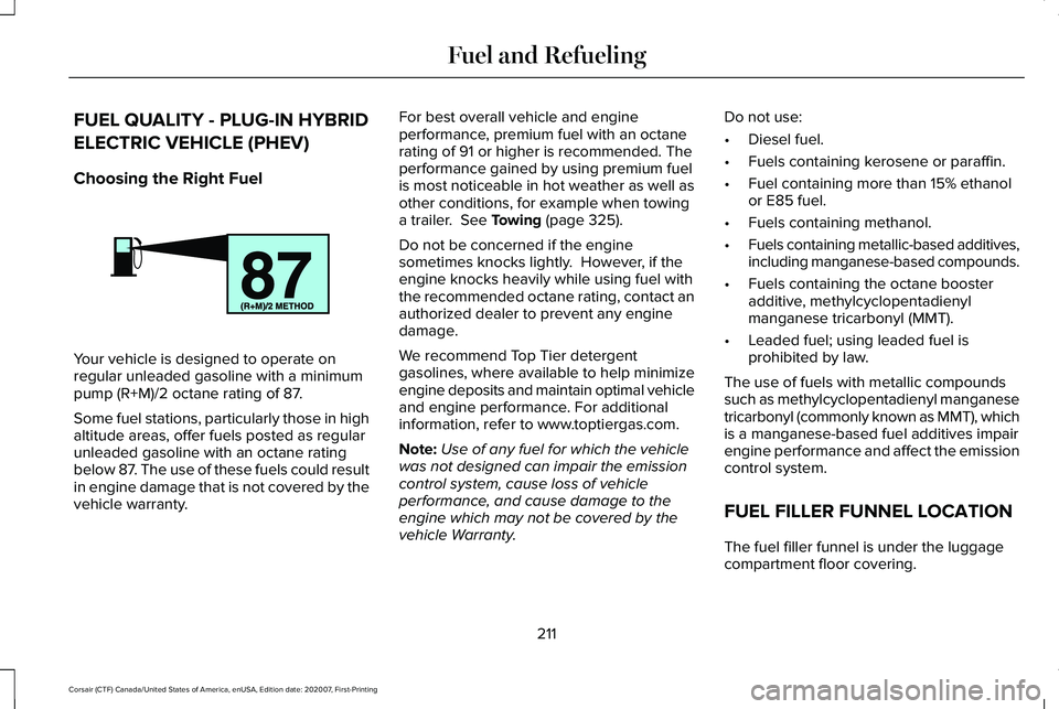 LINCOLN CORSAIR 2021 Owners Manual FUEL QUALITY - PLUG-IN HYBRID
ELECTRIC VEHICLE (PHEV)
Choosing the Right Fuel
Your vehicle is designed to operate on
regular unleaded gasoline with a minimum
pump (R+M)/2 octane rating of 87.
Some fue LINCOLN CORSAIR 2021 Owners Manual FUEL QUALITY - PLUG-IN HYBRID
ELECTRIC VEHICLE (PHEV)
Choosing the Right Fuel
Your vehicle is designed to operate on
regular unleaded gasoline with a minimum
pump (R+M)/2 octane rating of 87.
Some fue