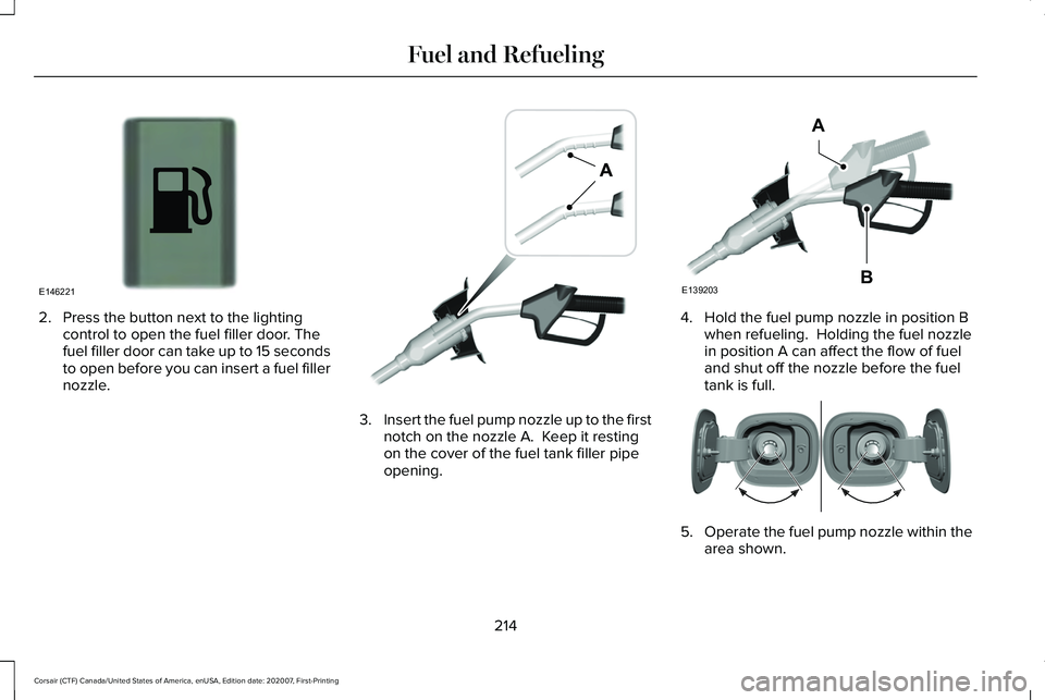 LINCOLN CORSAIR 2021 Owners Manual 2. Press the button next to the lighting
control to open the fuel filler door. The
fuel filler door can take up to 15 seconds
to open before you can insert a fuel filler
nozzle. 3.
Insert the fuel pum LINCOLN CORSAIR 2021 Owners Manual 2. Press the button next to the lighting
control to open the fuel filler door. The
fuel filler door can take up to 15 seconds
to open before you can insert a fuel filler
nozzle. 3.
Insert the fuel pum