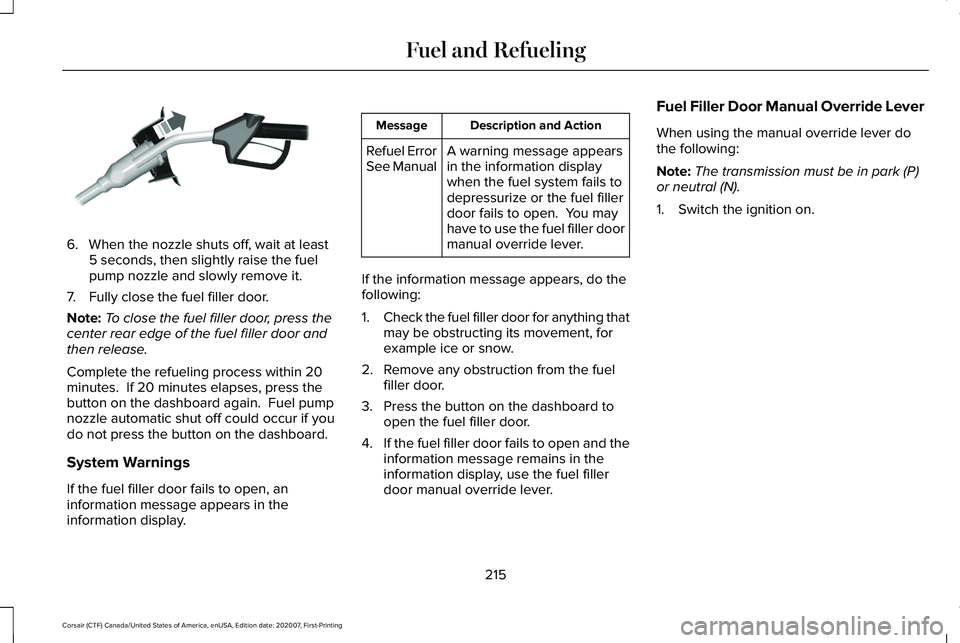 LINCOLN CORSAIR 2021 Owners Manual 6. When the nozzle shuts off, wait at least
5 seconds, then slightly raise the fuel
pump nozzle and slowly remove it.
7. Fully close the fuel filler door.
Note: To close the fuel filler door, press th LINCOLN CORSAIR 2021 Owners Manual 6. When the nozzle shuts off, wait at least
5 seconds, then slightly raise the fuel
pump nozzle and slowly remove it.
7. Fully close the fuel filler door.
Note: To close the fuel filler door, press th