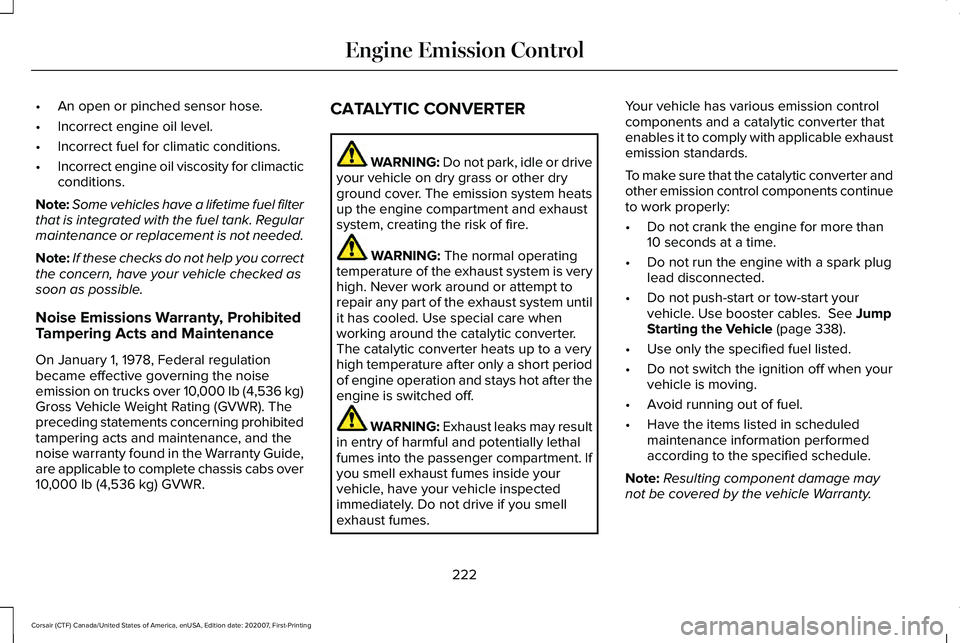 LINCOLN CORSAIR 2021 Owners Manual •
An open or pinched sensor hose.
• Incorrect engine oil level.
• Incorrect fuel for climatic conditions.
• Incorrect engine oil viscosity for climactic
conditions.
Note: Some vehicles have a LINCOLN CORSAIR 2021 Owners Manual •
An open or pinched sensor hose.
• Incorrect engine oil level.
• Incorrect fuel for climatic conditions.
• Incorrect engine oil viscosity for climactic
conditions.
Note: Some vehicles have a