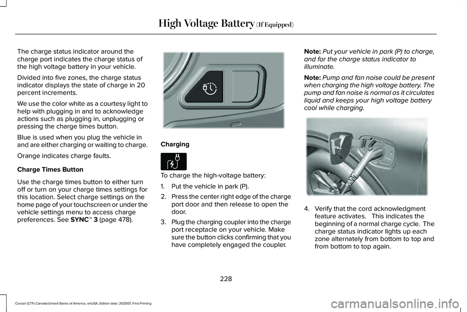 LINCOLN CORSAIR 2021 Owners Manual The charge status indicator around the
charge port indicates the charge status of
the high voltage battery in your vehicle.
Divided into five zones, the charge status
indicator displays the state of c LINCOLN CORSAIR 2021 Owners Manual The charge status indicator around the
charge port indicates the charge status of
the high voltage battery in your vehicle.
Divided into five zones, the charge status
indicator displays the state of c
