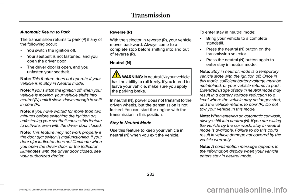 LINCOLN CORSAIR 2021 Owners Manual Automatic Return to Park
The transmission returns to park (P) if any of
the following occur:
•
You switch the ignition off.
• Your seatbelt is not fastened, and you
open the driver door.
• The d LINCOLN CORSAIR 2021 Owners Manual Automatic Return to Park
The transmission returns to park (P) if any of
the following occur:
•
You switch the ignition off.
• Your seatbelt is not fastened, and you
open the driver door.
• The d