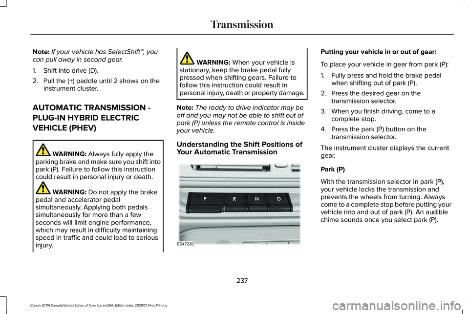 LINCOLN CORSAIR 2021 Owners Manual Note:
If your vehicle has SelectShift™, you
can pull away in second gear.
1. Shift into drive (D).
2. Pull the (+) paddle until 2 shows on the instrument cluster.
AUTOMATIC TRANSMISSION -
PLUG-IN HY LINCOLN CORSAIR 2021 Owners Manual Note:
If your vehicle has SelectShift™, you
can pull away in second gear.
1. Shift into drive (D).
2. Pull the (+) paddle until 2 shows on the instrument cluster.
AUTOMATIC TRANSMISSION -
PLUG-IN HY