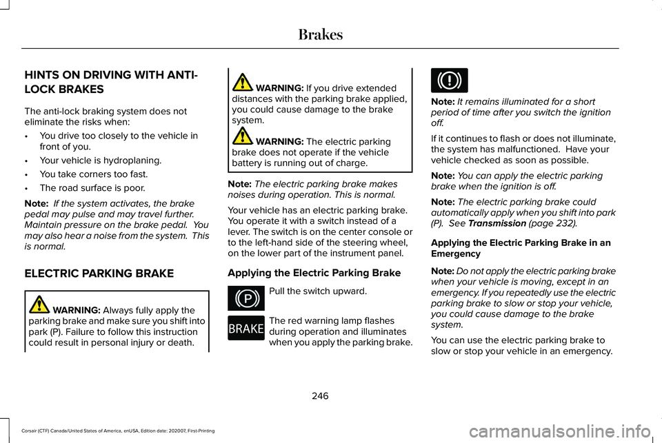 LINCOLN CORSAIR 2021 Owners Manual HINTS ON DRIVING WITH ANTI-
LOCK BRAKES
The anti-lock braking system does not
eliminate the risks when:
•
You drive too closely to the vehicle in
front of you.
• Your vehicle is hydroplaning.
• LINCOLN CORSAIR 2021 Owners Manual HINTS ON DRIVING WITH ANTI-
LOCK BRAKES
The anti-lock braking system does not
eliminate the risks when:
•
You drive too closely to the vehicle in
front of you.
• Your vehicle is hydroplaning.
•