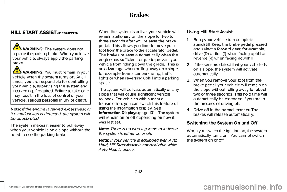 LINCOLN CORSAIR 2021 Owners Manual HILL START ASSIST (IF EQUIPPED)
WARNING:
The system does not
replace the parking brake. When you leave
your vehicle, always apply the parking
brake. WARNING: You must remain in your
vehicle when the LINCOLN CORSAIR 2021 Owners Manual HILL START ASSIST (IF EQUIPPED)
WARNING:
The system does not
replace the parking brake. When you leave
your vehicle, always apply the parking
brake. WARNING: You must remain in your
vehicle when the