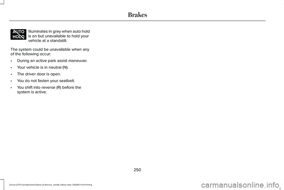 LINCOLN CORSAIR 2021 Owners Manual Illuminates in grey when auto hold
is on but unavailable to hold your
vehicle at a standstill.
The system could be unavailable when any
of the following occur:
• During an active park assist maneuve LINCOLN CORSAIR 2021 Owners Manual Illuminates in grey when auto hold
is on but unavailable to hold your
vehicle at a standstill.
The system could be unavailable when any
of the following occur:
• During an active park assist maneuve