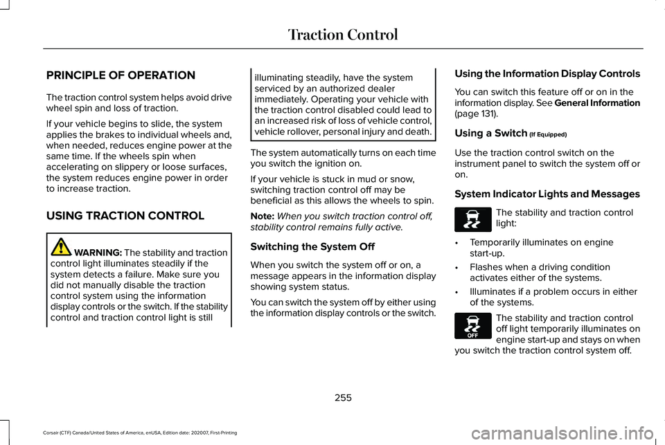 LINCOLN CORSAIR 2021 Owners Manual PRINCIPLE OF OPERATION
The traction control system helps avoid drive
wheel spin and loss of traction.
If your vehicle begins to slide, the system
applies the brakes to individual wheels and,
when need LINCOLN CORSAIR 2021 Owners Manual PRINCIPLE OF OPERATION
The traction control system helps avoid drive
wheel spin and loss of traction.
If your vehicle begins to slide, the system
applies the brakes to individual wheels and,
when need
