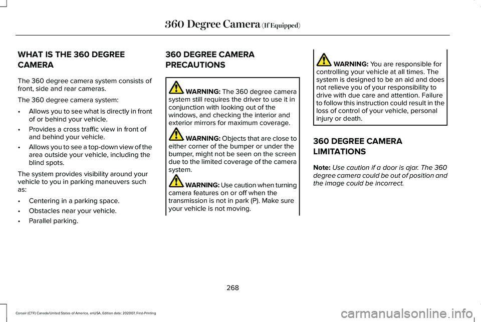 LINCOLN CORSAIR 2021 Owners Manual WHAT IS THE 360 DEGREE
CAMERA
The 360 degree camera system consists of
front, side and rear cameras.
The 360 degree camera system:
•
Allows you to see what is directly in front
of or behind your veh LINCOLN CORSAIR 2021 Owners Manual WHAT IS THE 360 DEGREE
CAMERA
The 360 degree camera system consists of
front, side and rear cameras.
The 360 degree camera system:
•
Allows you to see what is directly in front
of or behind your veh