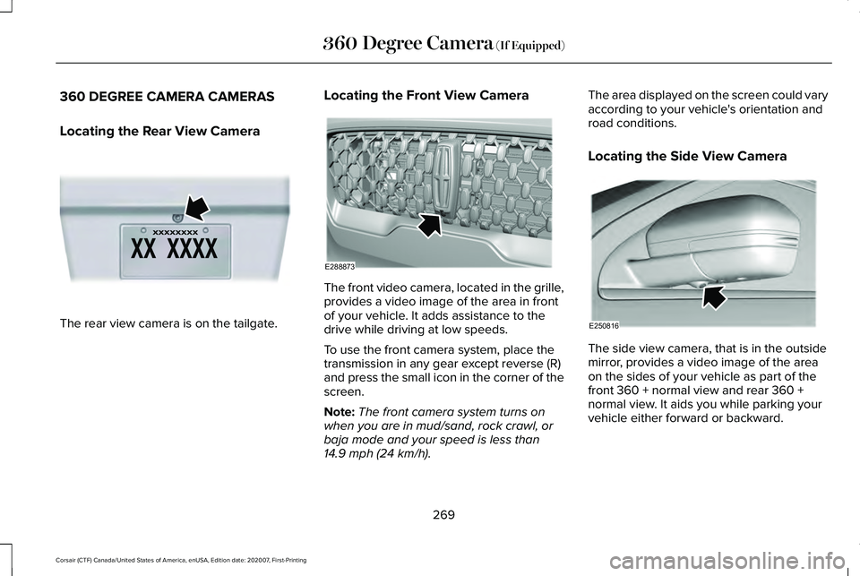 LINCOLN CORSAIR 2021 Owners Manual 360 DEGREE CAMERA CAMERAS
Locating the Rear View Camera
The rear view camera is on the tailgate. Locating the Front View Camera The front video camera, located in the grille,
provides a video image of LINCOLN CORSAIR 2021 Owners Manual 360 DEGREE CAMERA CAMERAS
Locating the Rear View Camera
The rear view camera is on the tailgate. Locating the Front View Camera The front video camera, located in the grille,
provides a video image of