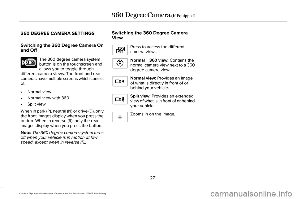 LINCOLN CORSAIR 2021 Owners Manual 360 DEGREE CAMERA SETTINGS
Switching the 360 Degree Camera On
and Off
The 360 degree camera system
button is on the touchscreen and
allows you to toggle through
different camera views. The front and r LINCOLN CORSAIR 2021 Owners Manual 360 DEGREE CAMERA SETTINGS
Switching the 360 Degree Camera On
and Off
The 360 degree camera system
button is on the touchscreen and
allows you to toggle through
different camera views. The front and r