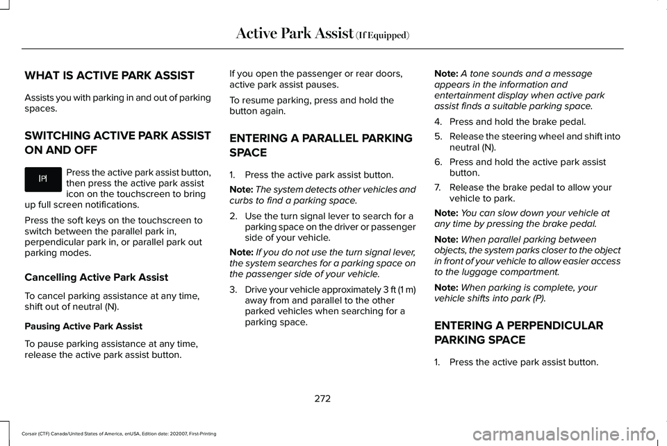 LINCOLN CORSAIR 2021 Owners Manual WHAT IS ACTIVE PARK ASSIST
Assists you with parking in and out of parking
spaces.
SWITCHING ACTIVE PARK ASSIST
ON AND OFF
Press the active park assist button,
then press the active park assist
icon on LINCOLN CORSAIR 2021 Owners Manual WHAT IS ACTIVE PARK ASSIST
Assists you with parking in and out of parking
spaces.
SWITCHING ACTIVE PARK ASSIST
ON AND OFF
Press the active park assist button,
then press the active park assist
icon on