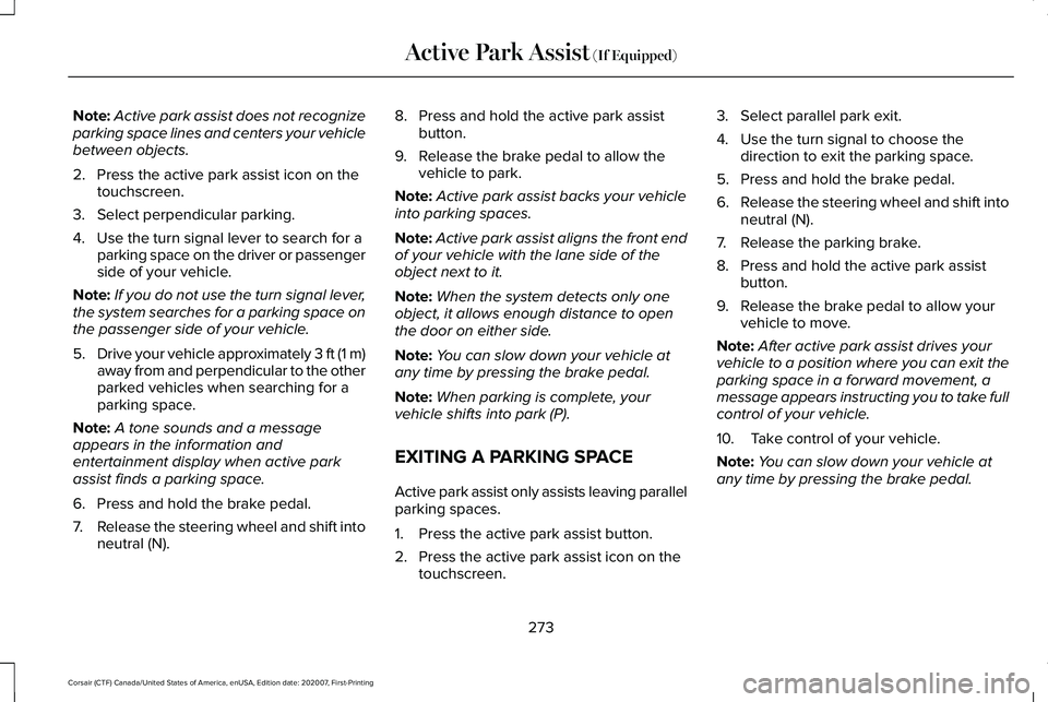 LINCOLN CORSAIR 2021 Owners Manual Note:
Active park assist does not recognize
parking space lines and centers your vehicle
between objects.
2. Press the active park assist icon on the touchscreen.
3. Select perpendicular parking.
4. U LINCOLN CORSAIR 2021 Owners Manual Note:
Active park assist does not recognize
parking space lines and centers your vehicle
between objects.
2. Press the active park assist icon on the touchscreen.
3. Select perpendicular parking.
4. U