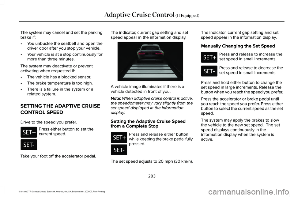 LINCOLN CORSAIR 2021  Owners Manual The system may cancel and set the parking
brake if:
•
You unbuckle the seatbelt and open the
driver door after you stop your vehicle.
• Your vehicle is at a stop continuously for
more than three m