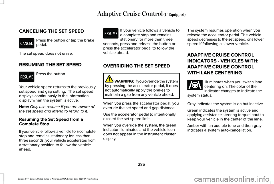 LINCOLN CORSAIR 2021  Owners Manual CANCELING THE SET SPEED
Press the button or tap the brake
pedal.
The set speed does not erase.
RESUMING THE SET SPEED Press the button.
Your vehicle speed returns to the previously
set speed and gap s