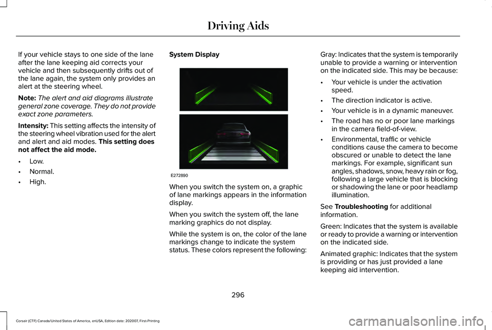 LINCOLN CORSAIR 2021  Owners Manual If your vehicle stays to one side of the lane
after the lane keeping aid corrects your
vehicle and then subsequently drifts out of
the lane again, the system only provides an
alert at the steering whe
