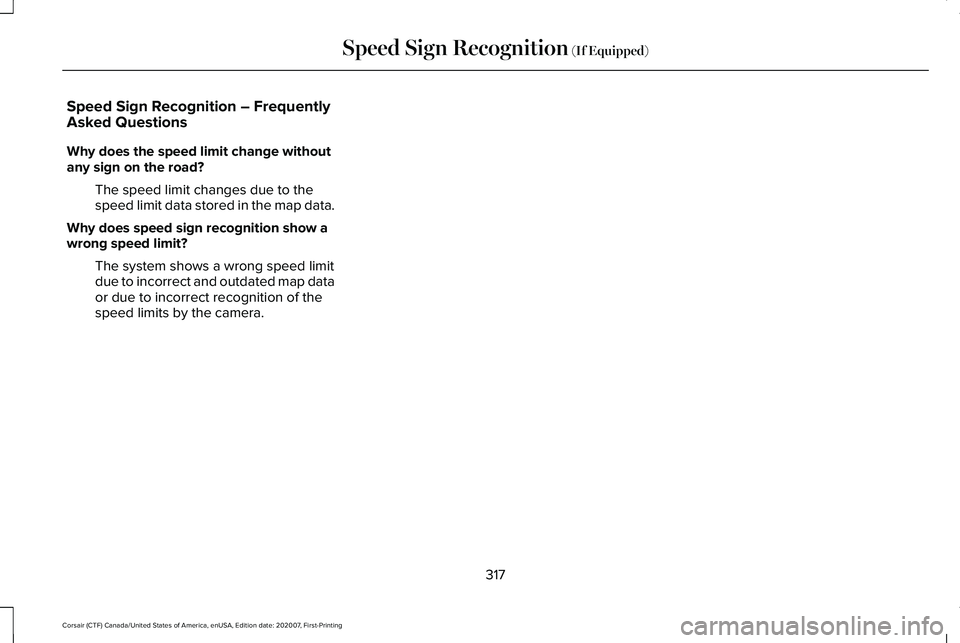 LINCOLN CORSAIR 2021 Owners Manual Speed Sign Recognition – Frequently
Asked Questions
Why does the speed limit change without
any sign on the road?
The speed limit changes due to the
speed limit data stored in the map data.
Why does LINCOLN CORSAIR 2021 Owners Manual Speed Sign Recognition – Frequently
Asked Questions
Why does the speed limit change without
any sign on the road?
The speed limit changes due to the
speed limit data stored in the map data.
Why does