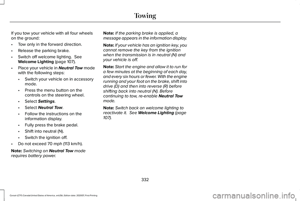 LINCOLN CORSAIR 2021 Owners Manual If you tow your vehicle with all four wheels
on the ground:
•
Tow only in the forward direction.
• Release the parking brake.
• Switch off welcome lighting. See
Welcome Lighting (page 107).
• LINCOLN CORSAIR 2021 Owners Manual If you tow your vehicle with all four wheels
on the ground:
•
Tow only in the forward direction.
• Release the parking brake.
• Switch off welcome lighting. See
Welcome Lighting (page 107).
•
