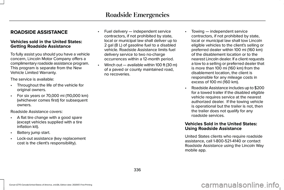 LINCOLN CORSAIR 2021 Owners Manual ROADSIDE ASSISTANCE
Vehicles sold in the United States:
Getting Roadside Assistance
To fully assist you should you have a vehicle
concern, Lincoln Motor Company offers a
complimentary roadside assista LINCOLN CORSAIR 2021 Owners Manual ROADSIDE ASSISTANCE
Vehicles sold in the United States:
Getting Roadside Assistance
To fully assist you should you have a vehicle
concern, Lincoln Motor Company offers a
complimentary roadside assista