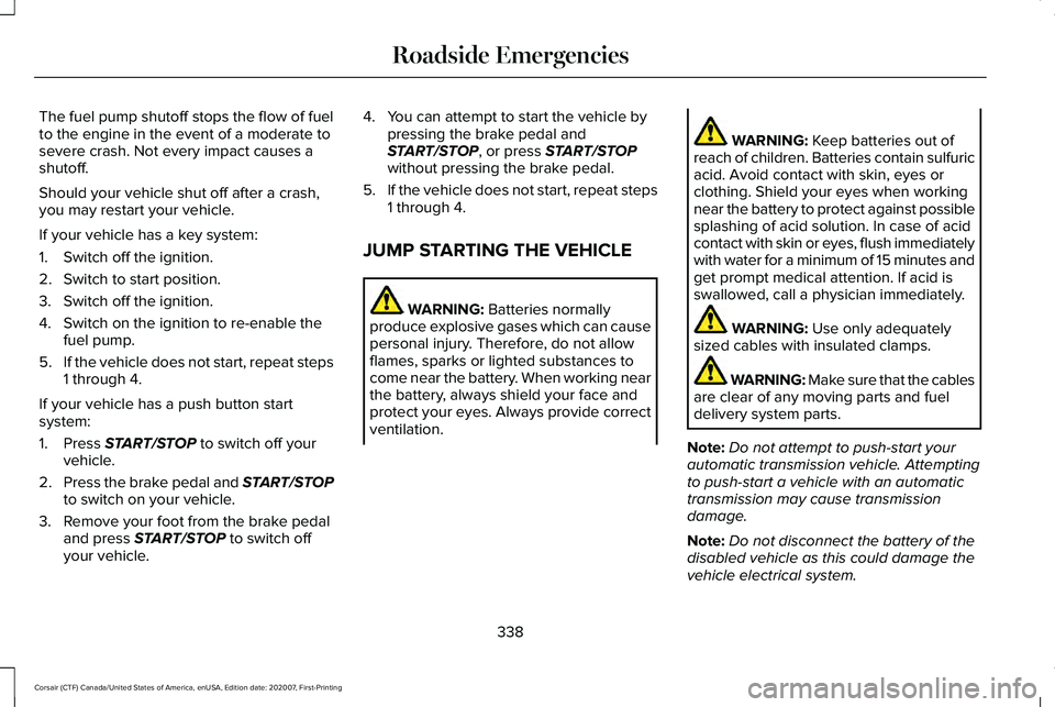 LINCOLN CORSAIR 2021 Owners Manual The fuel pump shutoff stops the flow of fuel
to the engine in the event of a moderate to
severe crash. Not every impact causes a
shutoff.
Should your vehicle shut off after a crash,
you may restart yo LINCOLN CORSAIR 2021 Owners Manual The fuel pump shutoff stops the flow of fuel
to the engine in the event of a moderate to
severe crash. Not every impact causes a
shutoff.
Should your vehicle shut off after a crash,
you may restart yo