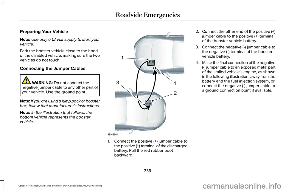 LINCOLN CORSAIR 2021 Owners Manual Preparing Your Vehicle
Note:
Use only a 12 volt supply to start your
vehicle.
Park the booster vehicle close to the hood
of the disabled vehicle, making sure the two
vehicles do not touch.
Connecting LINCOLN CORSAIR 2021 Owners Manual Preparing Your Vehicle
Note:
Use only a 12 volt supply to start your
vehicle.
Park the booster vehicle close to the hood
of the disabled vehicle, making sure the two
vehicles do not touch.
Connecting