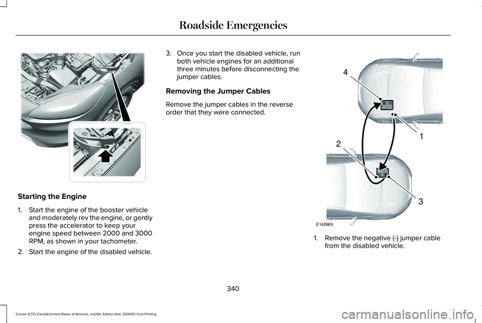 LINCOLN CORSAIR 2021 Owners Manual Starting the Engine
1. Start the engine of the booster vehicle
and moderately rev the engine, or gently
press the accelerator to keep your
engine speed between 2000 and 3000
RPM, as shown in your tach LINCOLN CORSAIR 2021 Owners Manual Starting the Engine
1. Start the engine of the booster vehicle
and moderately rev the engine, or gently
press the accelerator to keep your
engine speed between 2000 and 3000
RPM, as shown in your tach