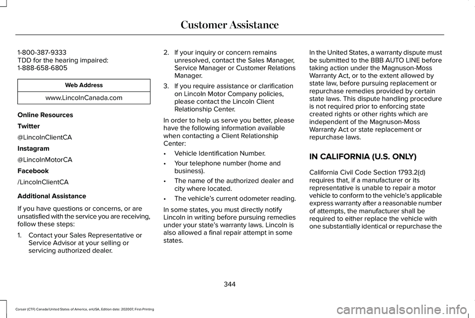 LINCOLN CORSAIR 2021 Owners Manual 1-800-387-9333
TDD for the hearing impaired:
1-888-658-6805
Web Address
www.LincolnCanada.com
Online Resources
Twitter
@LincolnClientCA
Instagram
@LincolnMotorCA
Facebook
/LincolnClientCA
Additional A LINCOLN CORSAIR 2021 Owners Manual 1-800-387-9333
TDD for the hearing impaired:
1-888-658-6805
Web Address
www.LincolnCanada.com
Online Resources
Twitter
@LincolnClientCA
Instagram
@LincolnMotorCA
Facebook
/LincolnClientCA
Additional A