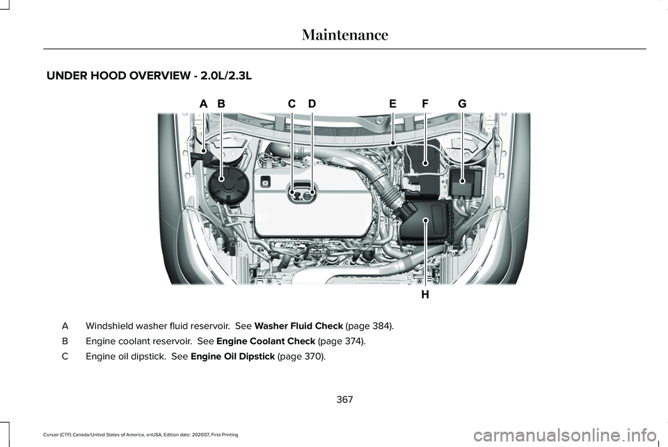 LINCOLN CORSAIR 2021  Owners Manual UNDER HOOD OVERVIEW - 2.0L/2.3L
Windshield washer fluid reservoir.  See Washer Fluid Check (page 384).
A
Engine coolant reservoir. 
 See Engine Coolant Check (page 374).
B
Engine oil dipstick. 
 See E