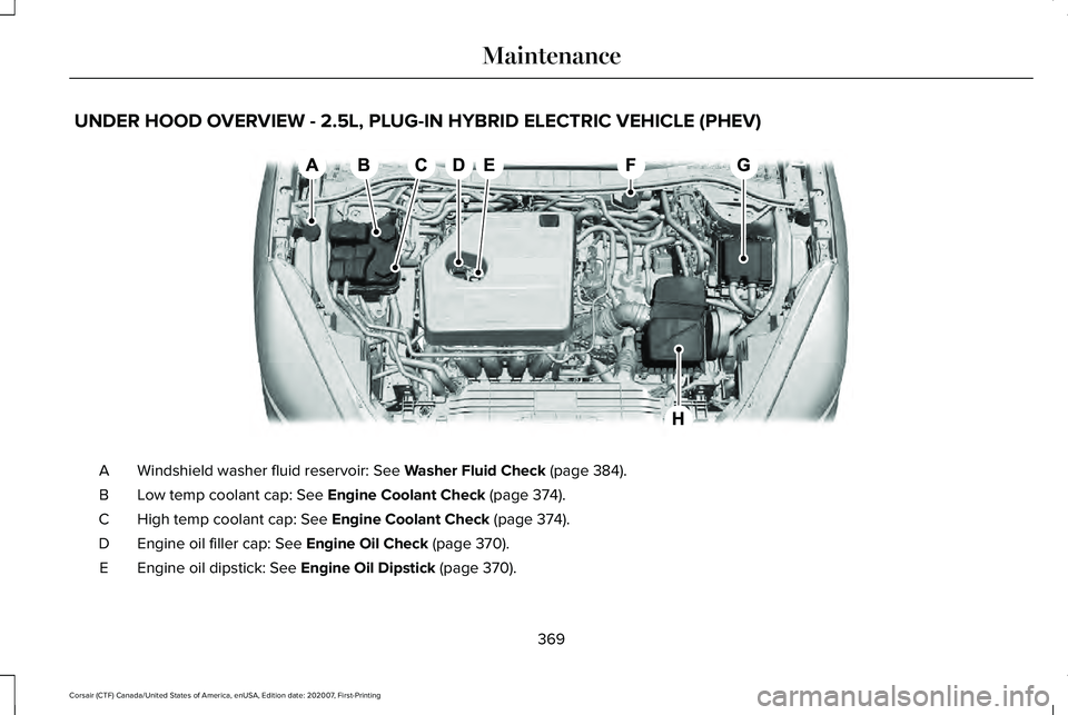 LINCOLN CORSAIR 2021 Owners Manual UNDER HOOD OVERVIEW - 2.5L, PLUG-IN HYBRID ELECTRIC VEHICLE (PHEV)
Windshield washer fluid reservoir: See Washer Fluid Check (page 384).
A
Low temp coolant cap:
See Engine Coolant Check (page 374).
B LINCOLN CORSAIR 2021 Owners Manual UNDER HOOD OVERVIEW - 2.5L, PLUG-IN HYBRID ELECTRIC VEHICLE (PHEV)
Windshield washer fluid reservoir: See Washer Fluid Check (page 384).
A
Low temp coolant cap:
See Engine Coolant Check (page 374).
B