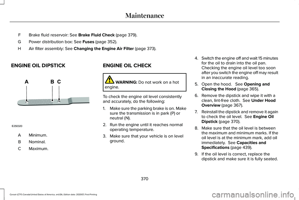 LINCOLN CORSAIR 2021  Owners Manual Brake fluid reservoir: See Brake Fluid Check (page 379).
F
Power distribution box:
 See Fuses (page 352).
G
Air filter assembly:
 See Changing the Engine Air Filter (page 373).
H
ENGINE OIL DIPSTICK M