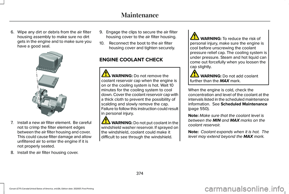 LINCOLN CORSAIR 2021 Owners Manual 6. Wipe any dirt or debris from the air filter
housing assembly to make sure no dirt
gets in the engine and to make sure you
have a good seal. 7.
Install a new air filter element. Be careful
not to c LINCOLN CORSAIR 2021 Owners Manual 6. Wipe any dirt or debris from the air filter
housing assembly to make sure no dirt
gets in the engine and to make sure you
have a good seal. 7.
Install a new air filter element. Be careful
not to c