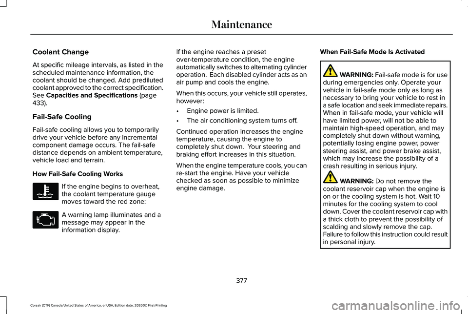 LINCOLN CORSAIR 2021 Owners Manual Coolant Change
At specific mileage intervals, as listed in the
scheduled maintenance information, the
coolant should be changed. Add prediluted
coolant approved to the correct specification.
See Capac LINCOLN CORSAIR 2021 Owners Manual Coolant Change
At specific mileage intervals, as listed in the
scheduled maintenance information, the
coolant should be changed. Add prediluted
coolant approved to the correct specification.
See Capac