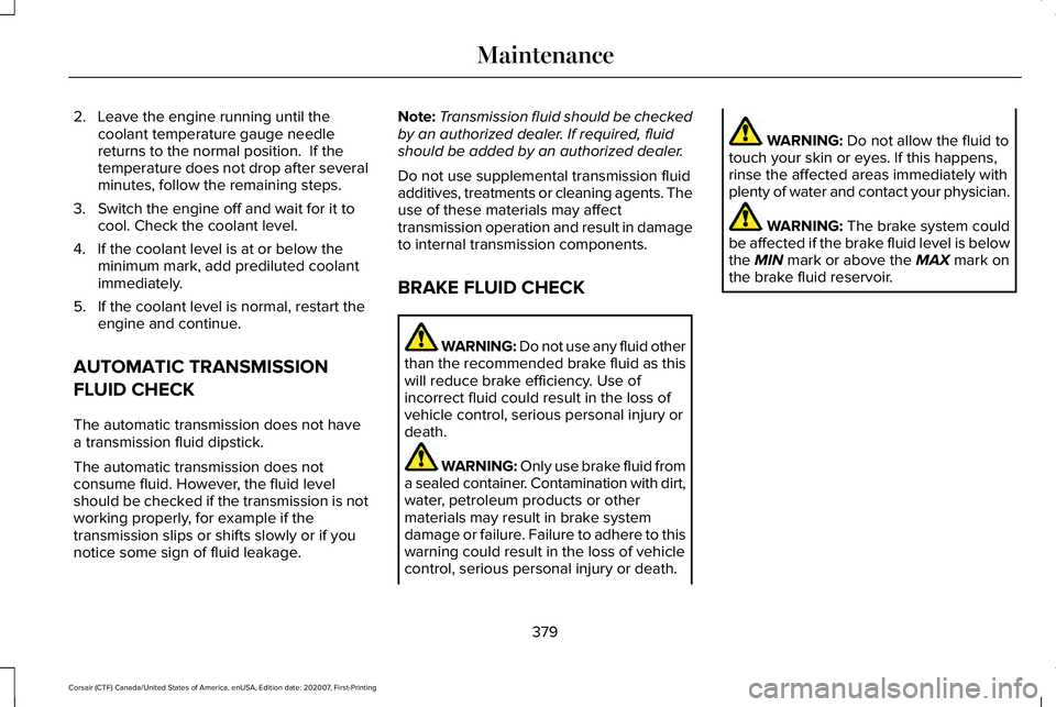 LINCOLN CORSAIR 2021 Owners Manual 2. Leave the engine running until the
coolant temperature gauge needle
returns to the normal position. If the
temperature does not drop after several
minutes, follow the remaining steps.
3. Switch th LINCOLN CORSAIR 2021 Owners Manual 2. Leave the engine running until the
coolant temperature gauge needle
returns to the normal position. If the
temperature does not drop after several
minutes, follow the remaining steps.
3. Switch th