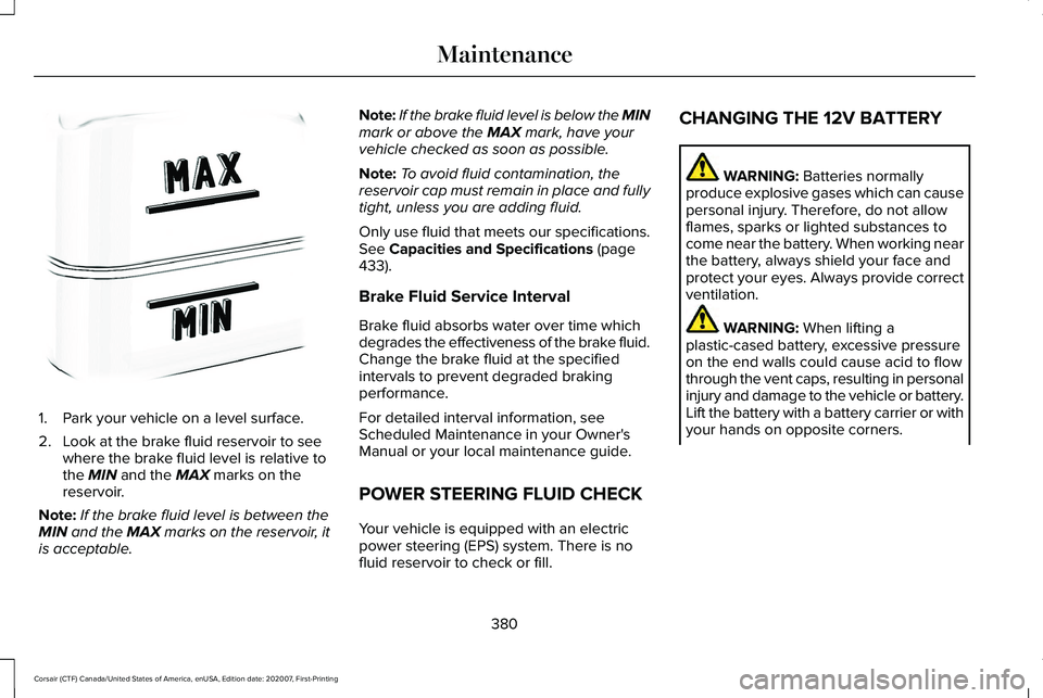 LINCOLN CORSAIR 2021 Owners Manual 1. Park your vehicle on a level surface.
2. Look at the brake fluid reservoir to see
where the brake fluid level is relative to
the MIN and the MAX marks on the
reservoir.
Note: If the brake fluid lev LINCOLN CORSAIR 2021 Owners Manual 1. Park your vehicle on a level surface.
2. Look at the brake fluid reservoir to see
where the brake fluid level is relative to
the MIN and the MAX marks on the
reservoir.
Note: If the brake fluid lev