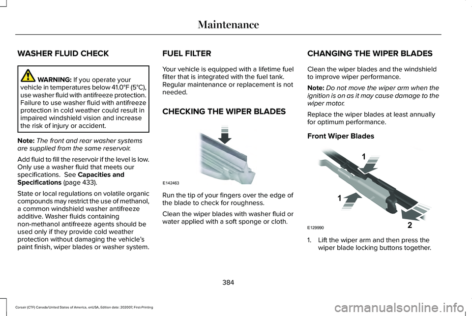 LINCOLN CORSAIR 2021 Owners Manual WASHER FLUID CHECK
WARNING: If you operate your
vehicle in temperatures below 41.0°F (5°C),
use washer fluid with antifreeze protection.
Failure to use washer fluid with antifreeze
protection in col LINCOLN CORSAIR 2021 Owners Manual WASHER FLUID CHECK
WARNING: If you operate your
vehicle in temperatures below 41.0°F (5°C),
use washer fluid with antifreeze protection.
Failure to use washer fluid with antifreeze
protection in col