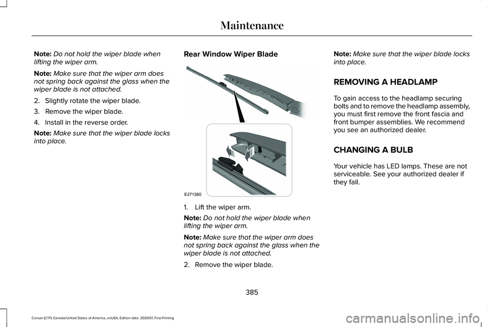 LINCOLN CORSAIR 2021 Owners Manual Note:
Do not hold the wiper blade when
lifting the wiper arm.
Note: Make sure that the wiper arm does
not spring back against the glass when the
wiper blade is not attached.
2. Slightly rotate the wip LINCOLN CORSAIR 2021 Owners Manual Note:
Do not hold the wiper blade when
lifting the wiper arm.
Note: Make sure that the wiper arm does
not spring back against the glass when the
wiper blade is not attached.
2. Slightly rotate the wip