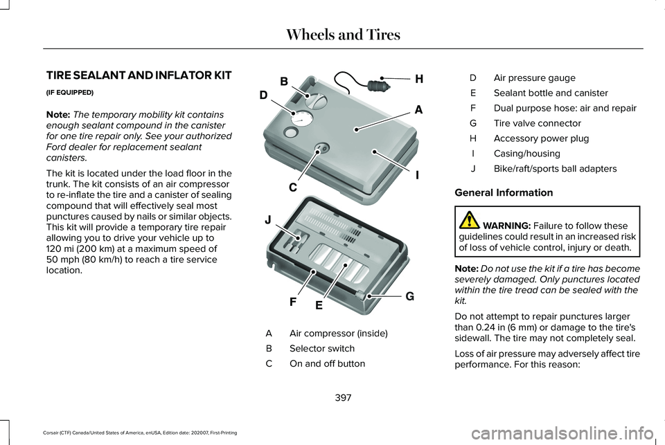 LINCOLN CORSAIR 2021 Owners Manual TIRE SEALANT AND INFLATOR KIT
(IF EQUIPPED)
Note:
The temporary mobility kit contains
enough sealant compound in the canister
for one tire repair only. See your authorized
Ford dealer for replacement LINCOLN CORSAIR 2021 Owners Manual TIRE SEALANT AND INFLATOR KIT
(IF EQUIPPED)
Note:
The temporary mobility kit contains
enough sealant compound in the canister
for one tire repair only. See your authorized
Ford dealer for replacement