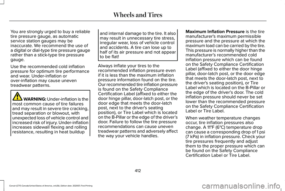 LINCOLN CORSAIR 2021 Owners Manual You are strongly urged to buy a reliable
tire pressure gauge, as automatic
service station gauges may be
inaccurate. We recommend the use of
a digital or dial-type tire pressure gauge
rather than a st LINCOLN CORSAIR 2021 Owners Manual You are strongly urged to buy a reliable
tire pressure gauge, as automatic
service station gauges may be
inaccurate. We recommend the use of
a digital or dial-type tire pressure gauge
rather than a st