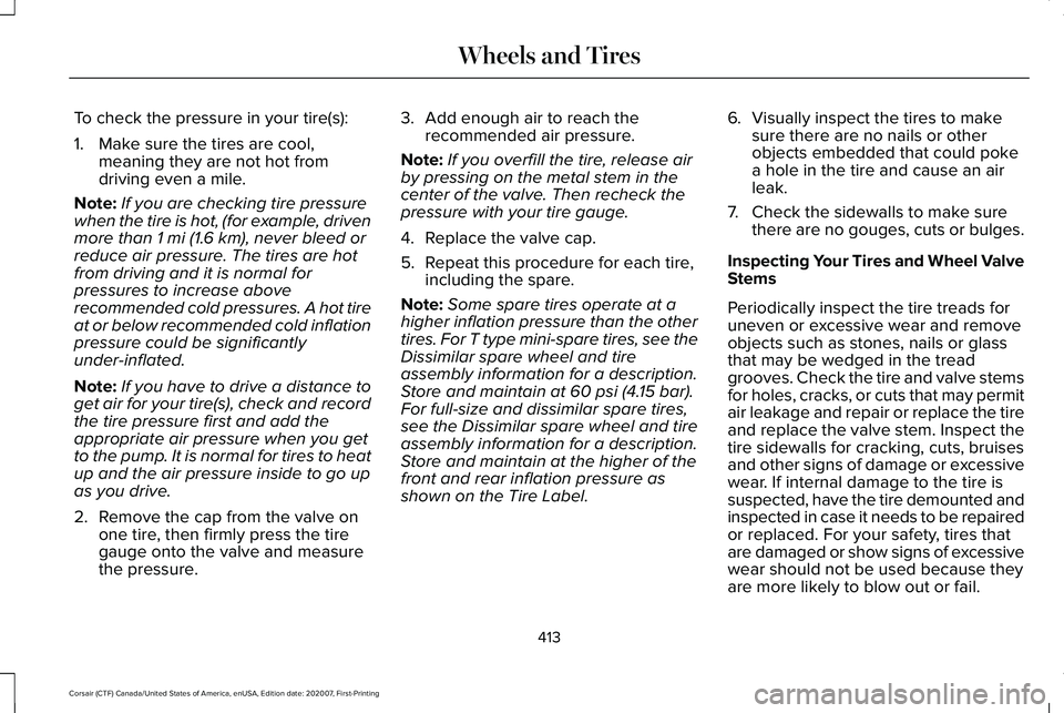 LINCOLN CORSAIR 2021 Owners Manual To check the pressure in your tire(s):
1. Make sure the tires are cool,
meaning they are not hot from
driving even a mile.
Note: If you are checking tire pressure
when the tire is hot, (for example, d LINCOLN CORSAIR 2021 Owners Manual To check the pressure in your tire(s):
1. Make sure the tires are cool,
meaning they are not hot from
driving even a mile.
Note: If you are checking tire pressure
when the tire is hot, (for example, d