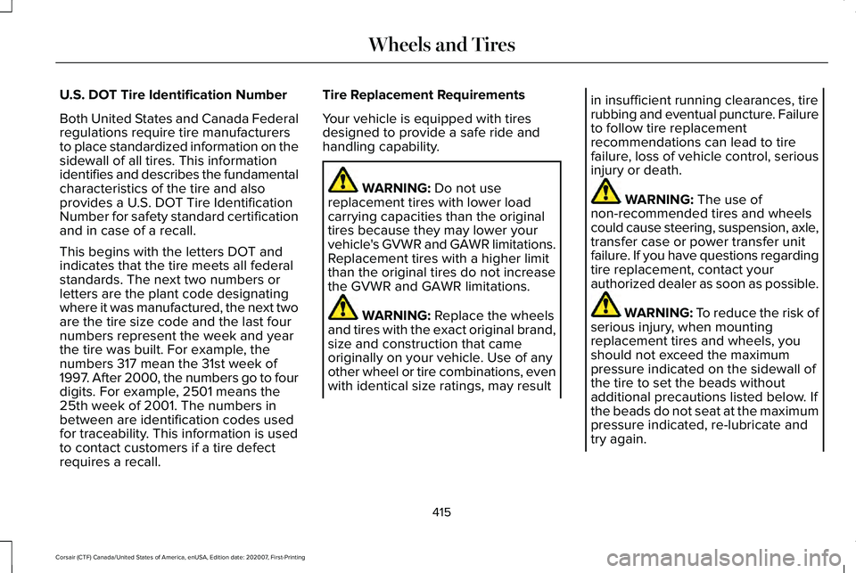 LINCOLN CORSAIR 2021 Owners Manual U.S. DOT Tire Identification Number
Both United States and Canada Federal
regulations require tire manufacturers
to place standardized information on the
sidewall of all tires. This information
identi LINCOLN CORSAIR 2021 Owners Manual U.S. DOT Tire Identification Number
Both United States and Canada Federal
regulations require tire manufacturers
to place standardized information on the
sidewall of all tires. This information
identi