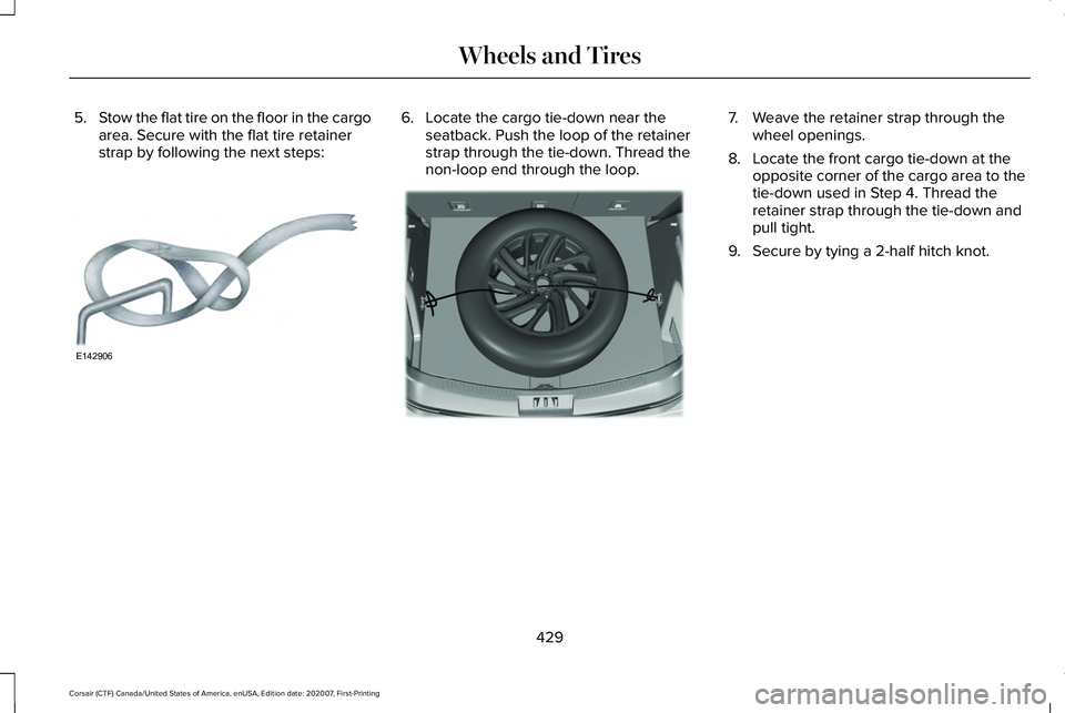 LINCOLN CORSAIR 2021  Owners Manual 5.
Stow the flat tire on the floor in the cargo
area. Secure with the flat tire retainer
strap by following the next steps: 6. Locate the cargo tie-down near the
seatback. Push the loop of the retaine