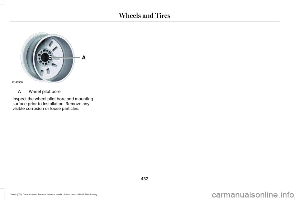 LINCOLN CORSAIR 2021  Owners Manual Wheel pilot bore.
A
Inspect the wheel pilot bore and mounting
surface prior to installation. Remove any
visible corrosion or loose particles.
432
Corsair (CTF) Canada/United States of America, enUSA, 