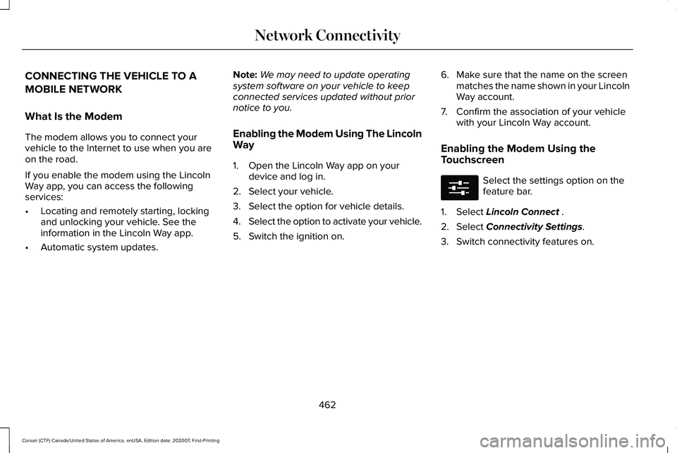 LINCOLN CORSAIR 2021 Owners Manual CONNECTING THE VEHICLE TO A
MOBILE NETWORK
What Is the Modem
The modem allows you to connect your
vehicle to the Internet to use when you are
on the road.
If you enable the modem using the Lincoln
Way LINCOLN CORSAIR 2021 Owners Manual CONNECTING THE VEHICLE TO A
MOBILE NETWORK
What Is the Modem
The modem allows you to connect your
vehicle to the Internet to use when you are
on the road.
If you enable the modem using the Lincoln
Way